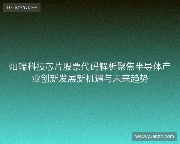 灿瑞科技芯片股票代码解析聚焦半导体产业创新发展新机遇与未来趋势